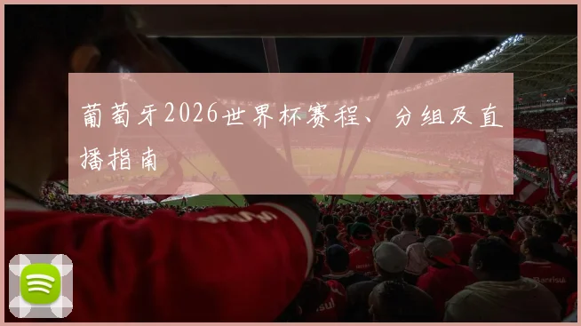 葡萄牙2026世界杯赛程、分组及直播指南