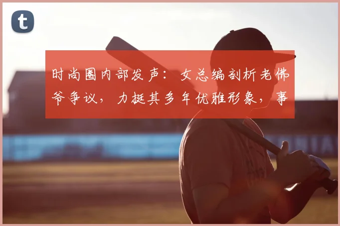 时尚圈内部发声:女总编剖析老佛爷争议,力挺其多年优雅形象,事件为何现反转?
