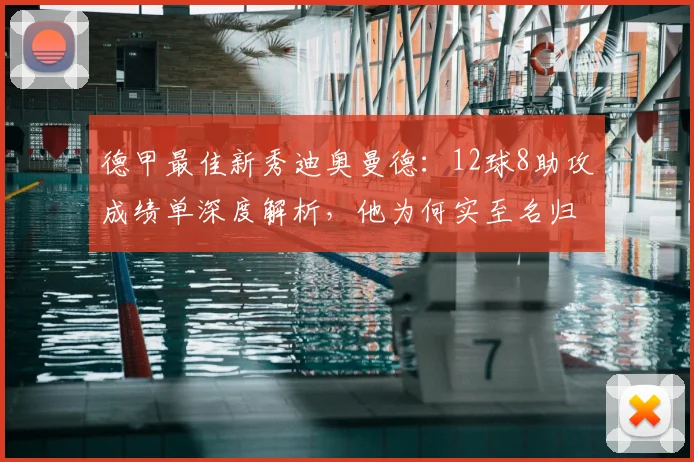德甲最佳新秀迪奥曼德:12球8助攻成绩单深度解析,他为何实至名归?