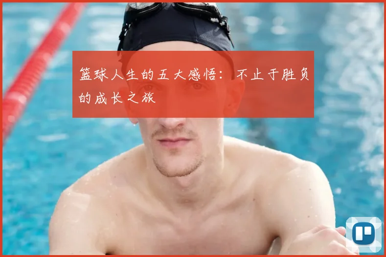 篮球人生的五大感悟：不止于胜负的成长之旅