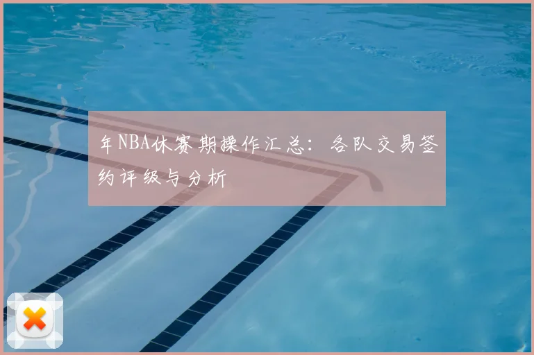 年NBA休赛期操作汇总:各队交易签约评级与分析
