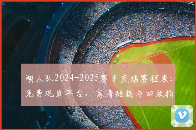 湖人队2024-2025赛季直播赛程表：免费观看平台、高清链接与回放指南