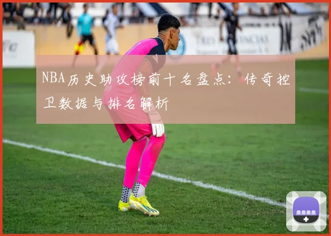 NBA历史助攻榜前十名盘点:传奇控卫数据与排名解析