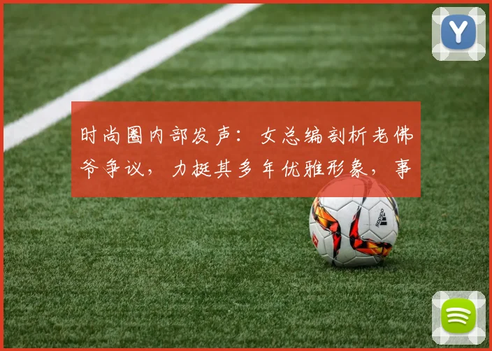 时尚圈内部发声：女总编剖析老佛爷争议，力挺其多年优雅形象，事件为何现反转？